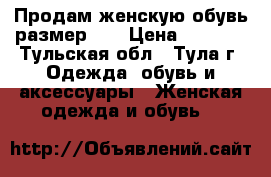 Продам женскую обувь размер 39 › Цена ­ 1 000 - Тульская обл., Тула г. Одежда, обувь и аксессуары » Женская одежда и обувь   